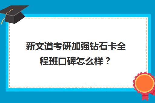 新文道考研加强钻石卡全程班口碑怎么样？（新文道考研机构地址在哪）