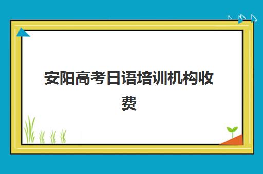 安阳高考日语培训机构收费(日语高考培训多少钱)