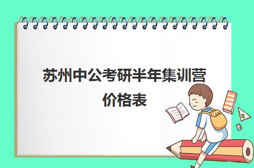 苏州中公考研半年集训营价格表(苏州考研辅导机构哪家好)