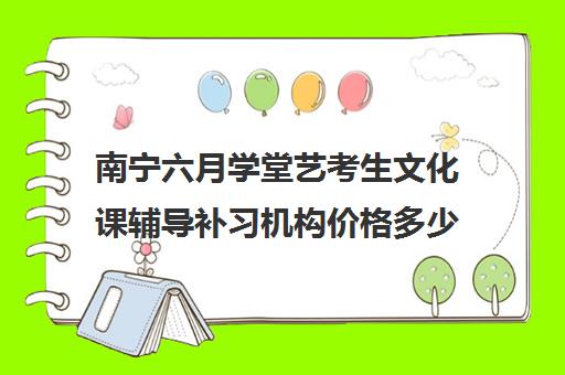 南宁六月学堂艺考生文化课辅导补习机构价格多少钱