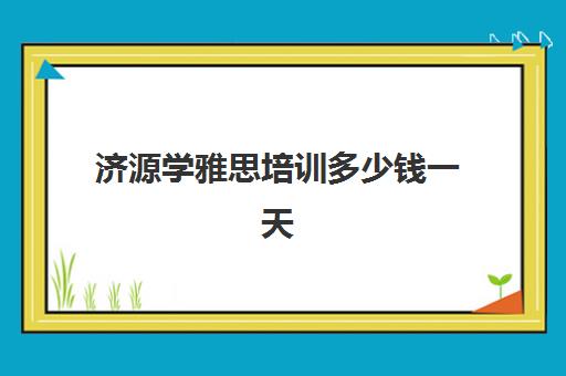 济源学雅思培训多少钱一天(济源出租车每天能赚多少钱)