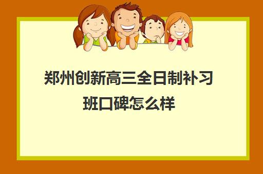 郑州创新高三全日制补习班口碑怎么样