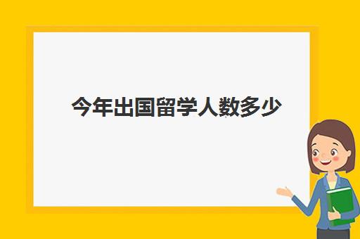 今年出国留学人数多少(今年出国留学还来得及吗)