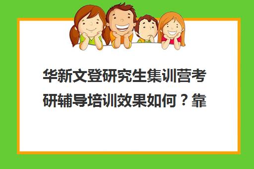 华新文登研究生集训营考研辅导培训效果如何？靠谱吗（文都考研集训营怎么样）