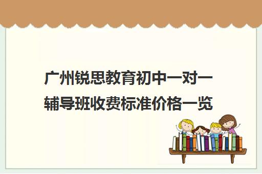 广州锐思教育初中一对一辅导班收费标准价格一览(广州辅导班收费价目表)