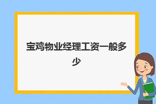 宝鸡物业经理工资一般多少(物业公司工资高吗)