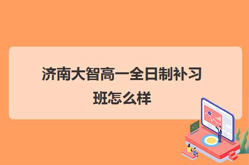 济南大智高一全日制补习班怎么样