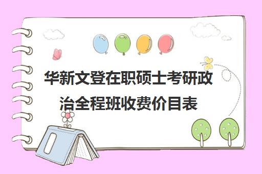 华新文登在职硕士考研政治全程班收费价目表（山东在职研究生学费一览表2024）