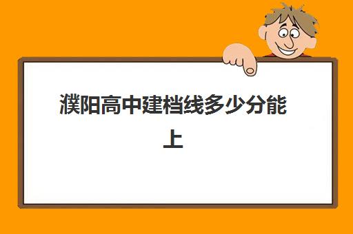 濮阳高中建档线多少分能上(高中建档线是根据什么划定)