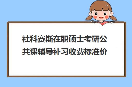 社科赛斯在职硕士考研公共课辅导补习收费标准价格一览