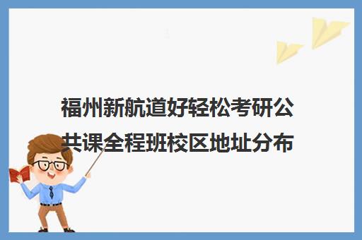 福州新航道好轻松考研公共课全程班校区地址分布（福州跨考考研培训学校）