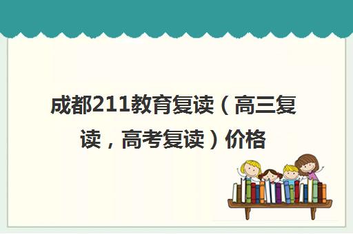 成都211教育复读（高三复读，高考复读）价格多少钱(四川新高考可以复读吗)