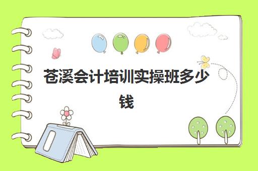 苍溪会计培训实操班多少钱(内江会计培训班要多少钱)