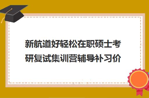 新航道好轻松在职硕士考研复试集训营辅导补习价格大概多少钱