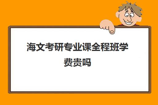 海文考研专业课全程班学费贵吗（浙江大学研究生一年学费多少）