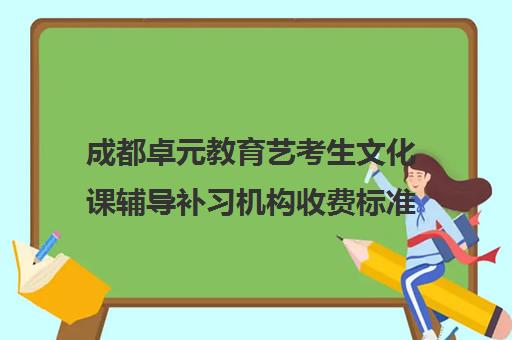 成都卓元教育艺考生文化课辅导补习机构收费标准一览表