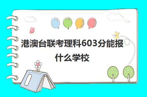 港澳台联考理科603分能报什么学校(港澳台联考报考学校名单)