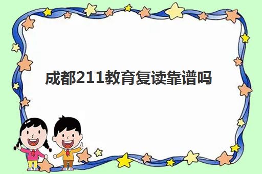 成都211教育复读靠谱吗(四川便宜的复读学校)