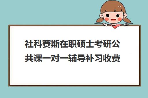 社科赛斯在职硕士考研公共课一对一辅导补习收费价目表