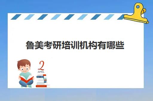 鲁美考研培训机构有哪些(考研培训机构哪个靠谱)