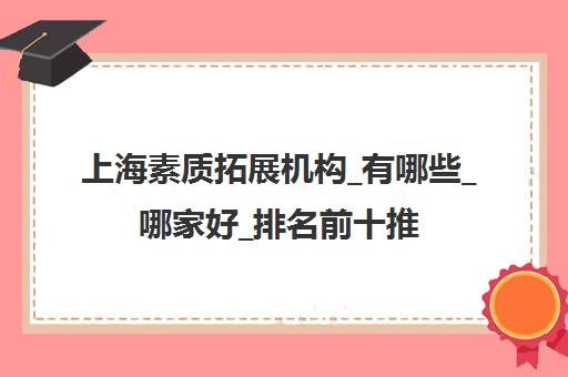 上海素质拓展机构_有哪些_哪家好_排名前十推荐