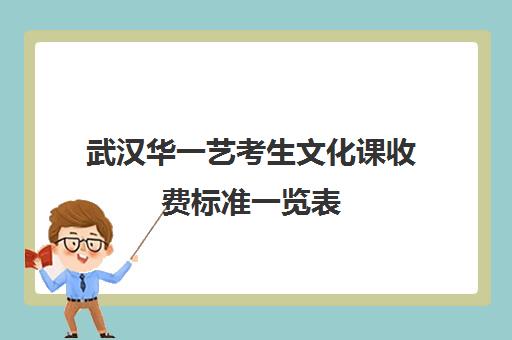 武汉华一艺考生文化课收费标准一览表(武汉华中艺术学校分数线)