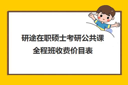 研途在职硕士考研公共课全程班收费价目表（在职研究生辅导班一般多少钱）