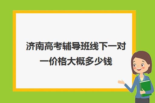 济南高考辅导班线下一对一价格大概多少钱(济南新东方高三冲刺班收费价格表)