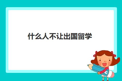 什么人不让出国留学(哪些人不能出国)