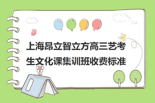 上海昂立智立方高三艺考生文化课集训班收费标准一览表(高三艺考集训费用多少)