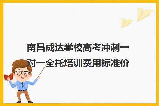 南昌成达学校高考冲刺一对一全托培训费用标准价格表（高三辅导一对一多少钱）