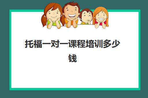 托福一对一课程培训多少钱(托福培训班学费一般多少钱)