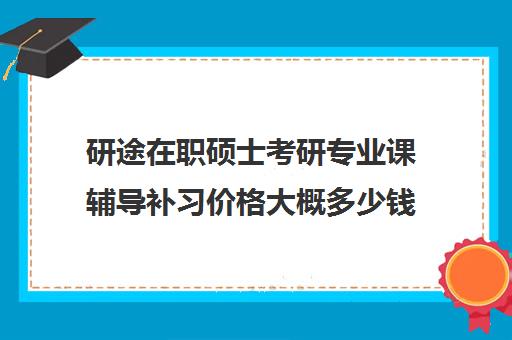 研途在职硕士考研专业课辅导补习价格大概多少钱