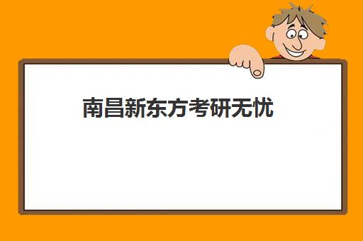 南昌新东方考研无忧(南昌考研口碑最好哪几个)