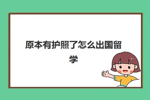 原本有护照了怎么出国留学(怎么办签证和护照)