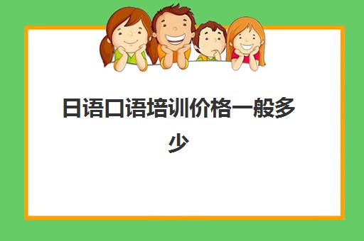 日语口语培训价格一般多少(如何学日语口语)