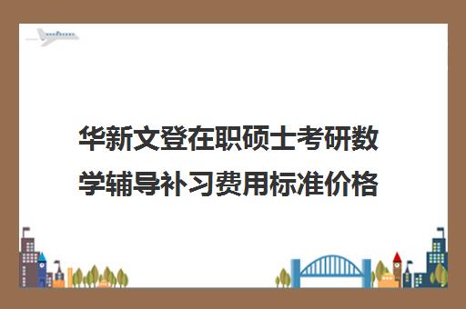 华新文登在职硕士考研数学辅导补习费用标准价格表