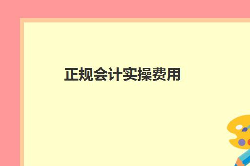 正规会计实操费用(0基础学会计学费多少钱)