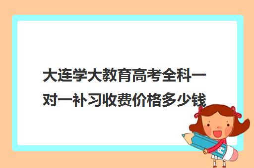 大连学大教育高考全科一对一补习收费价格多少钱