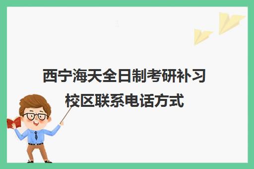 西宁海天全日制考研补习校区联系电话方式