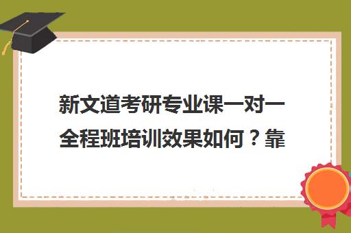 新文道考研专业课一对一全程班培训效果如何？靠谱吗（新文道考研报班价格一览表）