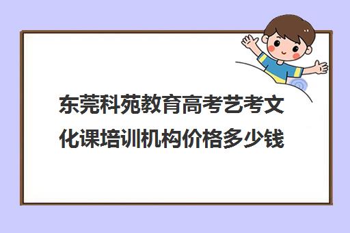 东莞科苑教育高考艺考文化课培训机构价格多少钱(东莞艺术培训机构排名)