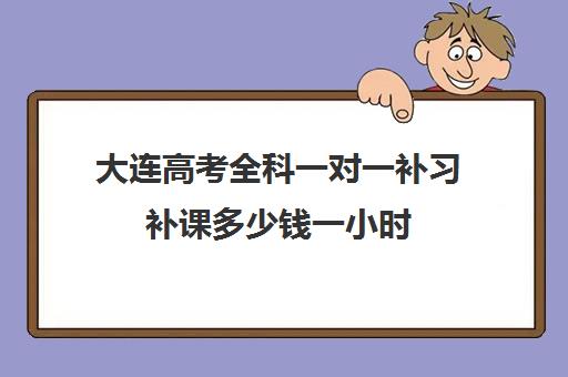 大连高考全科一对一补习补课多少钱一小时