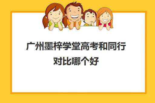 广州墨梓学堂高考和同行对比哪个好(广州私立中学可以参加高考吗)