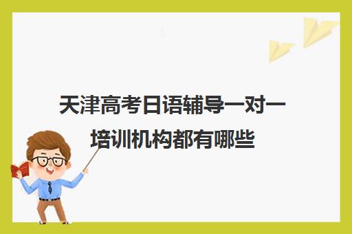 天津高考日语辅导一对一培训机构都有哪些(小托福一对一培训机构)