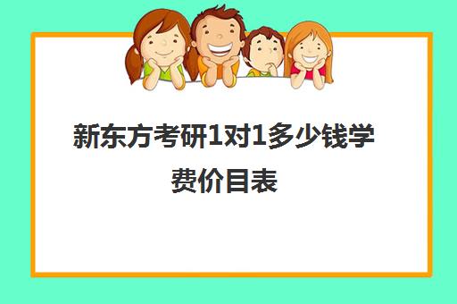 新东方考研1对1多少钱学费价目表(新东方考研一般打几折)