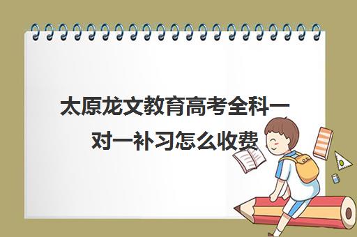 太原龙文教育高考全科一对一补习怎么收费