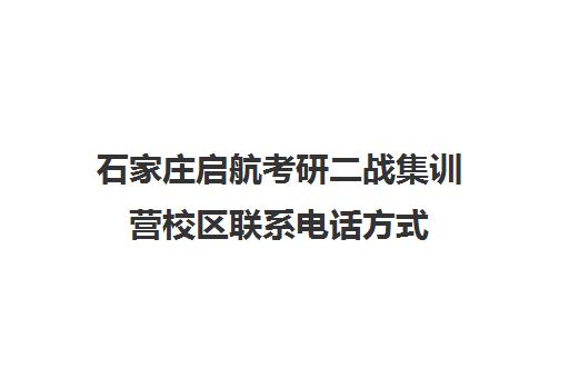 石家庄启航考研二战集训营校区联系电话方式（启航二战集训营半年收费怎么样）