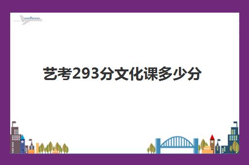 艺考293分文化课多少分(艺考290相当于高考多少分)