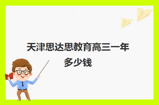 天津思达思教育高三一年多少钱(天津高三一对一价格)